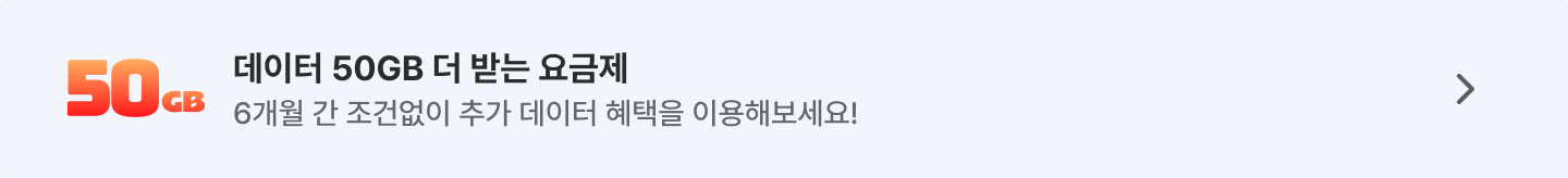 데이터 50GB 더 받는 요금제 6개월 간 조건없이 추가 데이터 혜택을 이용해보세요!